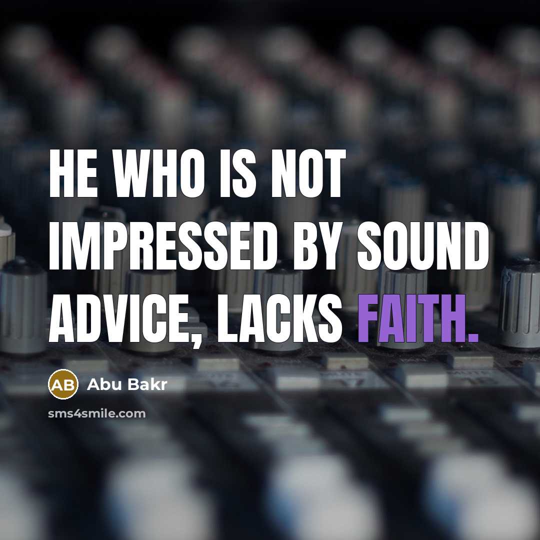 “He who is not impressed by sound advice, lacks faith.” quote by Abu Bakr