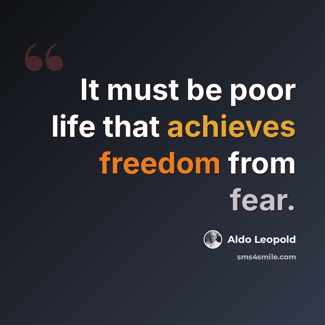 “It must be poor life that achieves freedom from fear.” quote by Aldo Leopold
