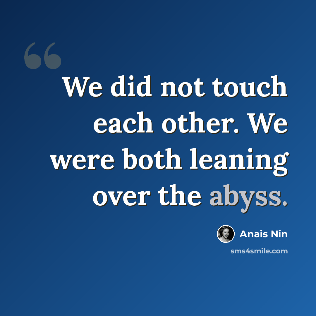 “We did not touch each other. We were both leaning over the abyss.” quote by Anais Nin