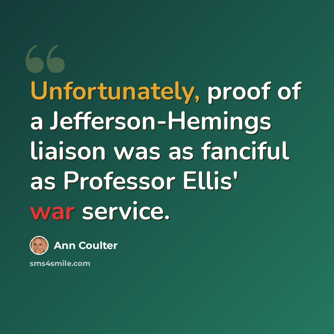 “Unfortunately, proof of a Jefferson-Hemings liaison was as fanciful as Professor Ellis' war service.” quote by Ann Coulter