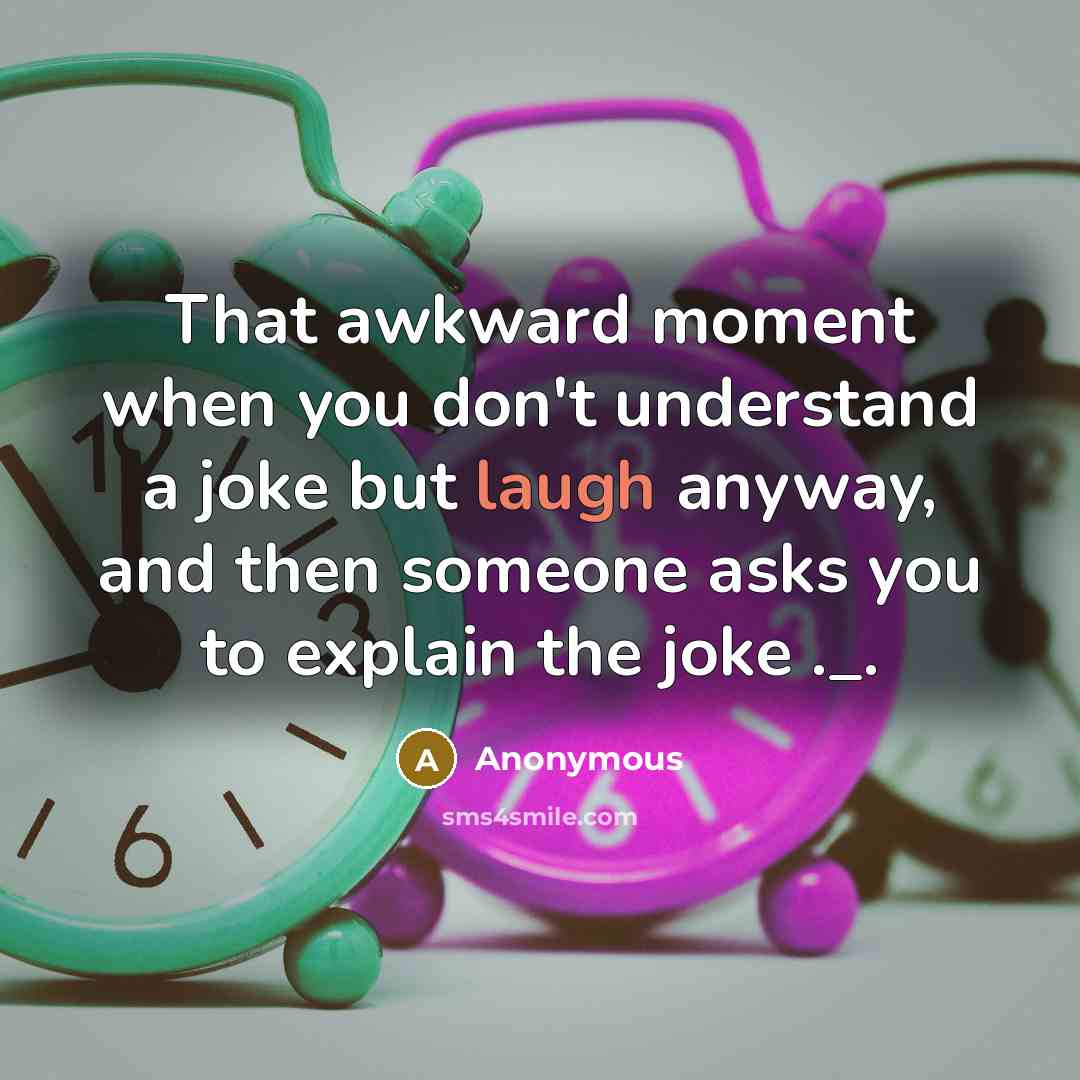 “That awkward moment when you don't understand a joke but laugh anyway, and then someone asks you to explain the joke ._.” quote by Anonymous