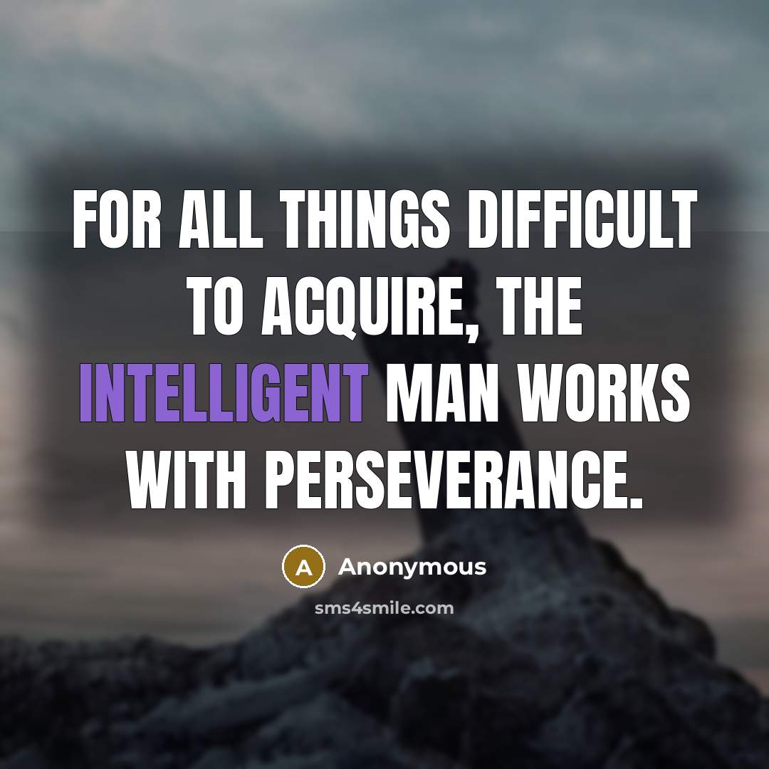 “For all things difficult to acquire, the intelligent man works with perseverance.” quote by Anonymous