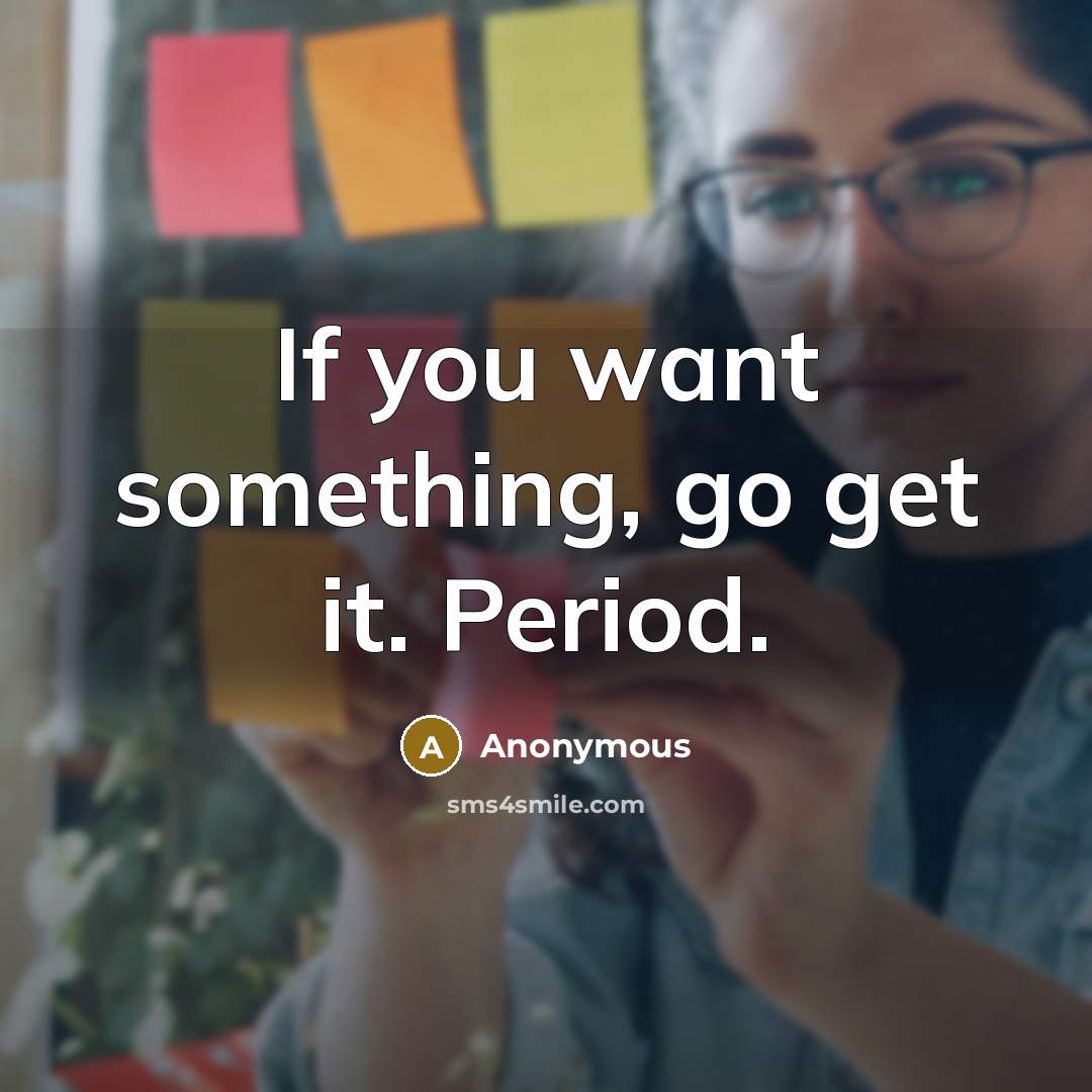 “If you want something, go get it. Period.” quote by Anonymous