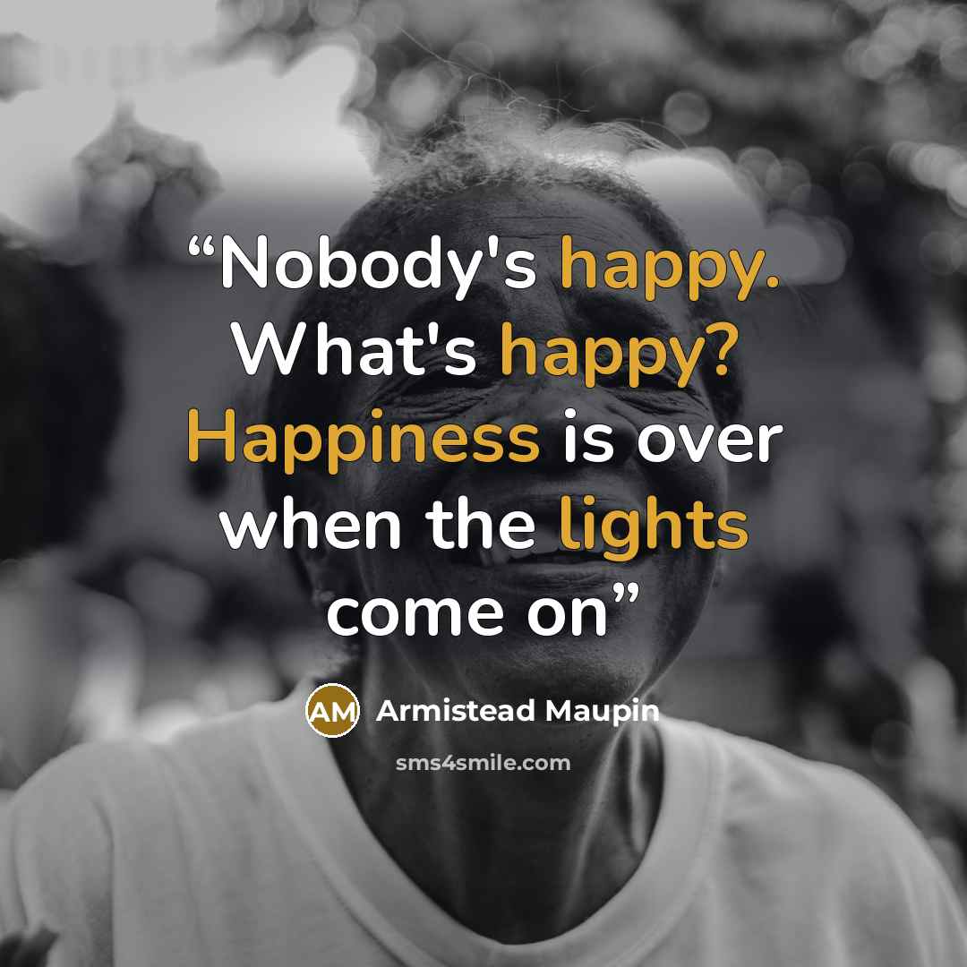 “Nobody's happy. What's happy? Happiness is over when the lights come on” quote by Armistead Maupin