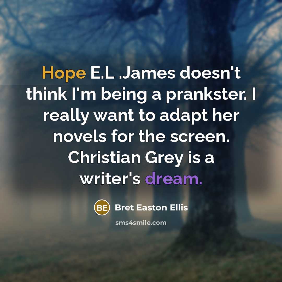 “Hope E.L .James doesn't think I'm being a prankster. I really want to adapt her novels for the screen. Christian Grey is a writer's dream.” quote by Bret Easton Ellis