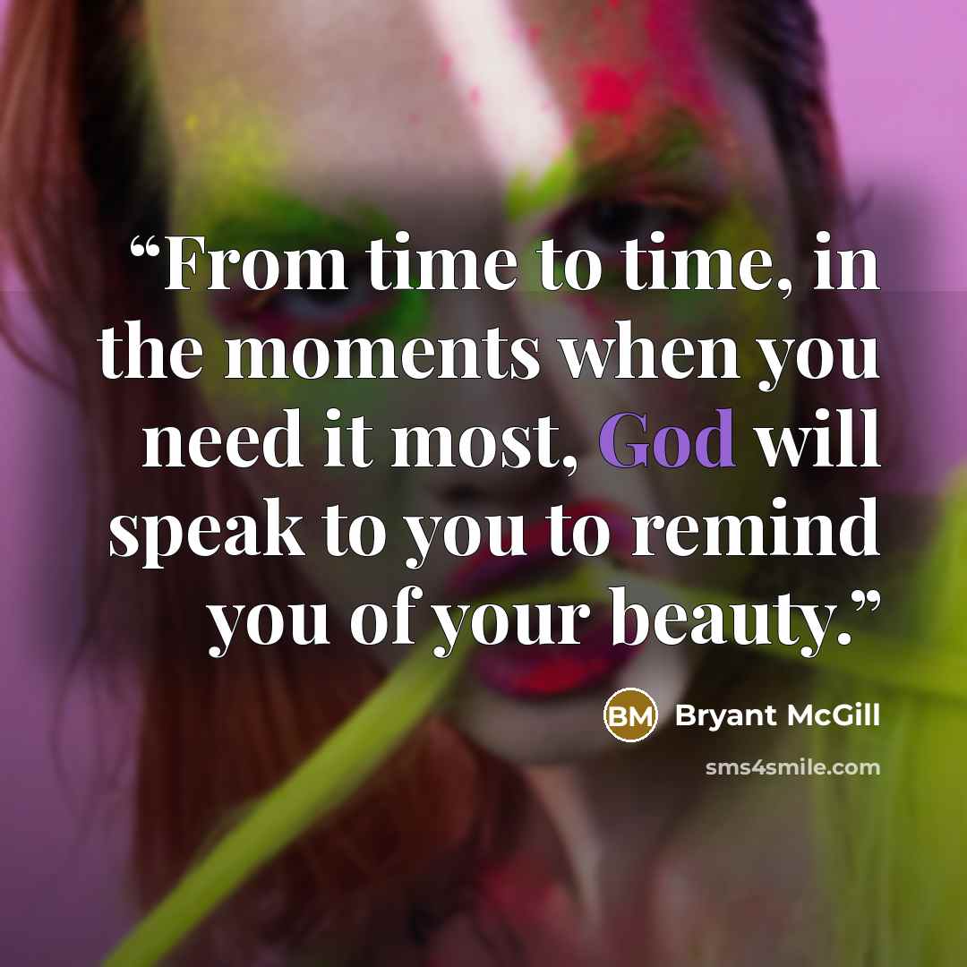 “From time to time, in the moments when you need it most, God will speak to you to remind you of your beauty.” quote by Bryant McGill