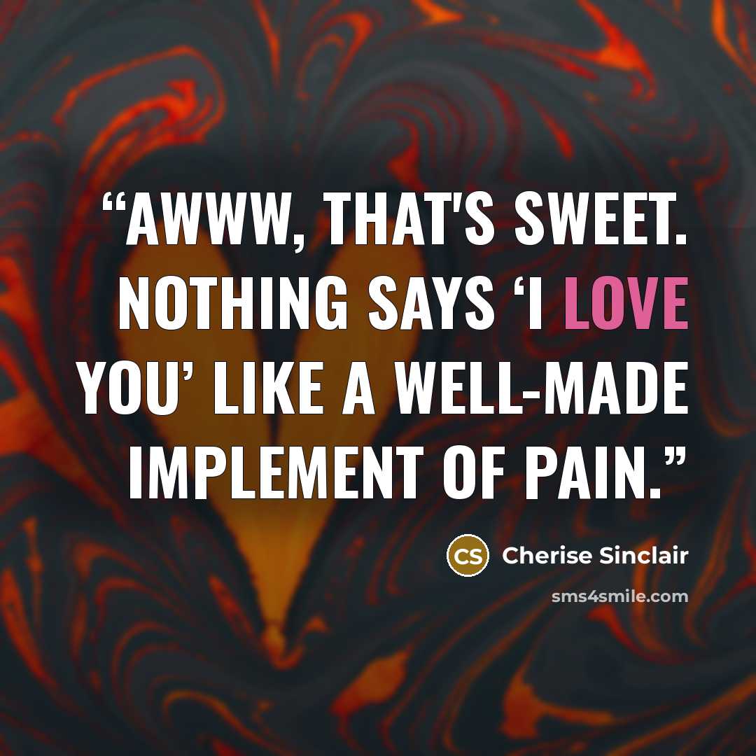 “Awww, that's sweet. Nothing says ‘I love you’ like a well-made implement of pain.” quote by Cherise Sinclair