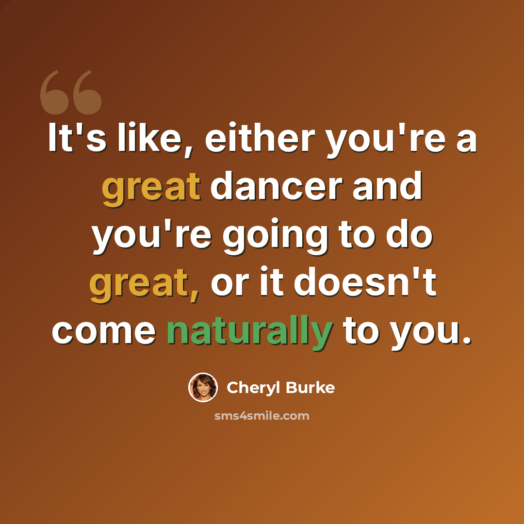 “It's like, either you're a great dancer and you're going to do great, or it doesn't come naturally to you.” quote by Cheryl Burke