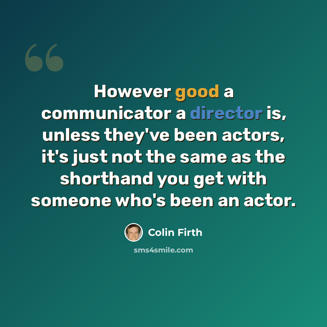 “However good a communicator a director is, unless they've been actors, it's just not the same as the shorthand you get with someone who's been an actor.” quote by Colin Firth