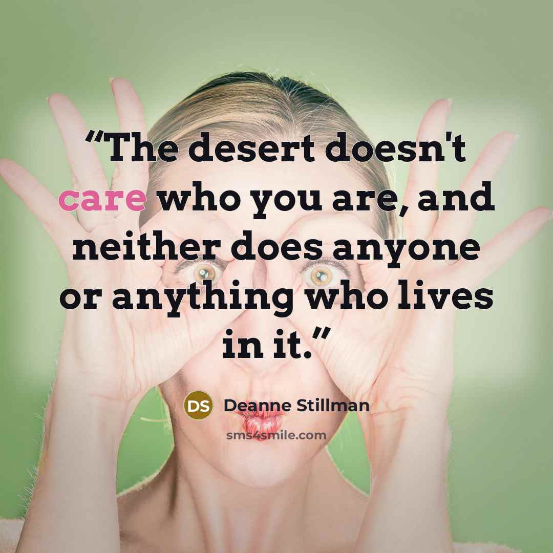 “The desert doesn't care who you are, and neither does anyone or anything who lives in it.” quote by Deanne Stillman