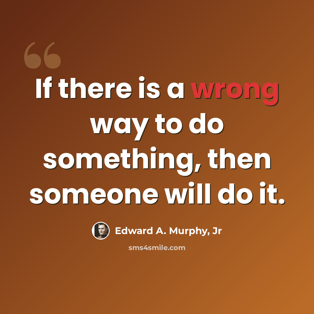 “If there is a wrong way to do something, then someone will do it.” quote by Edward A. Murphy, Jr
