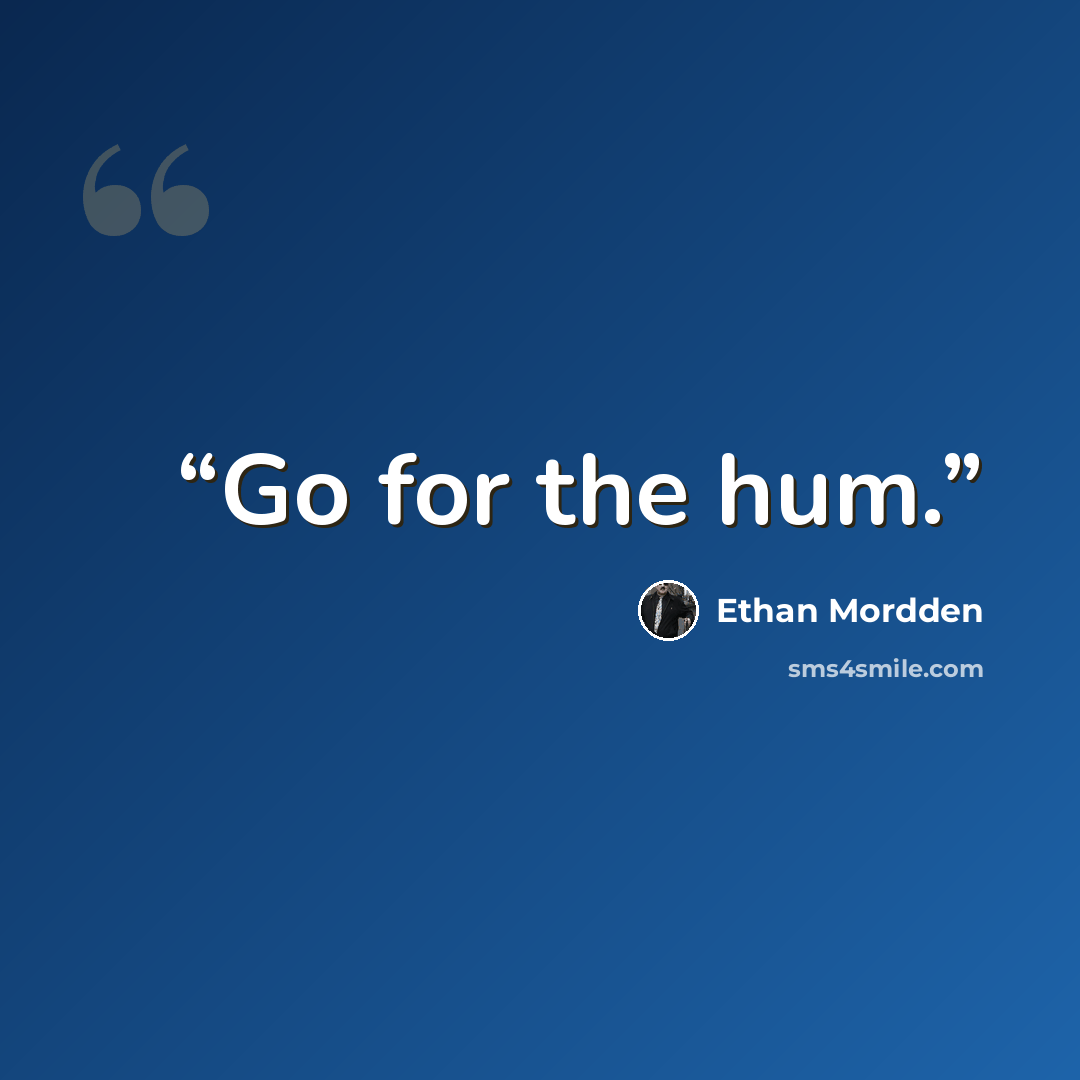 “Go for the hum.” quote by Ethan Mordden