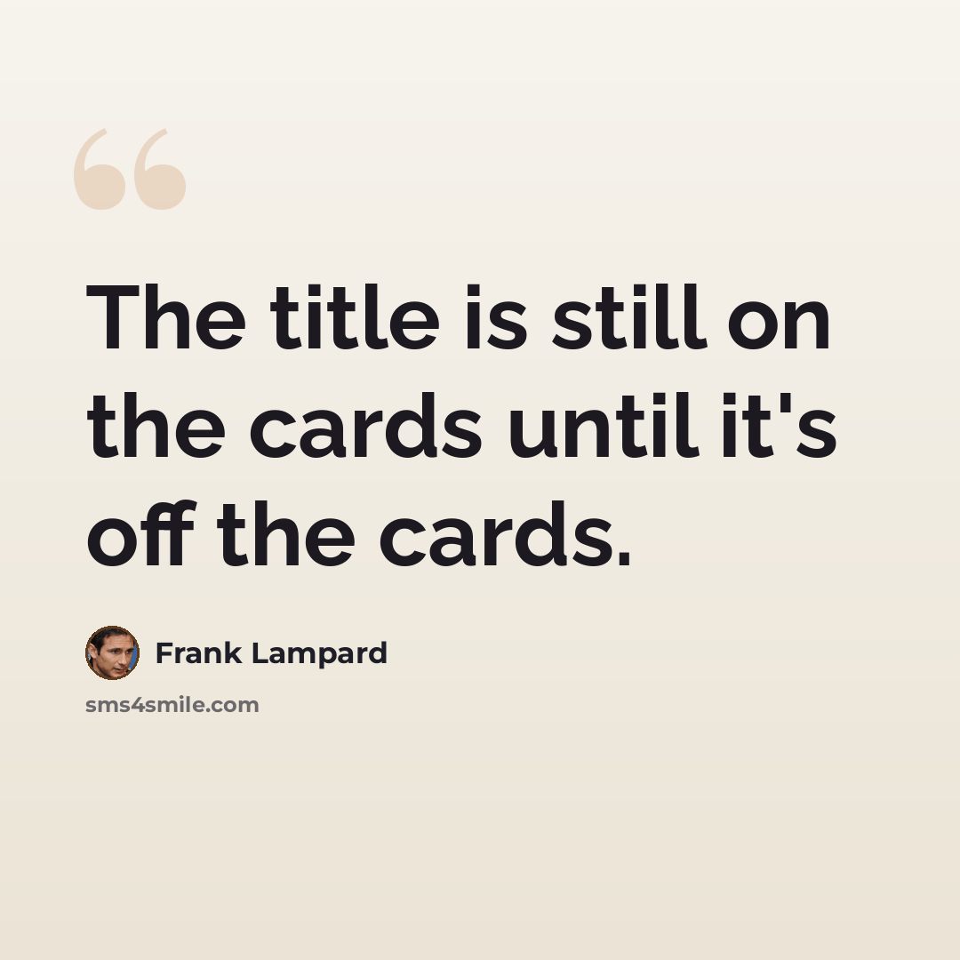 “The title is still on the cards until it's off the cards.” quote by Frank Lampard