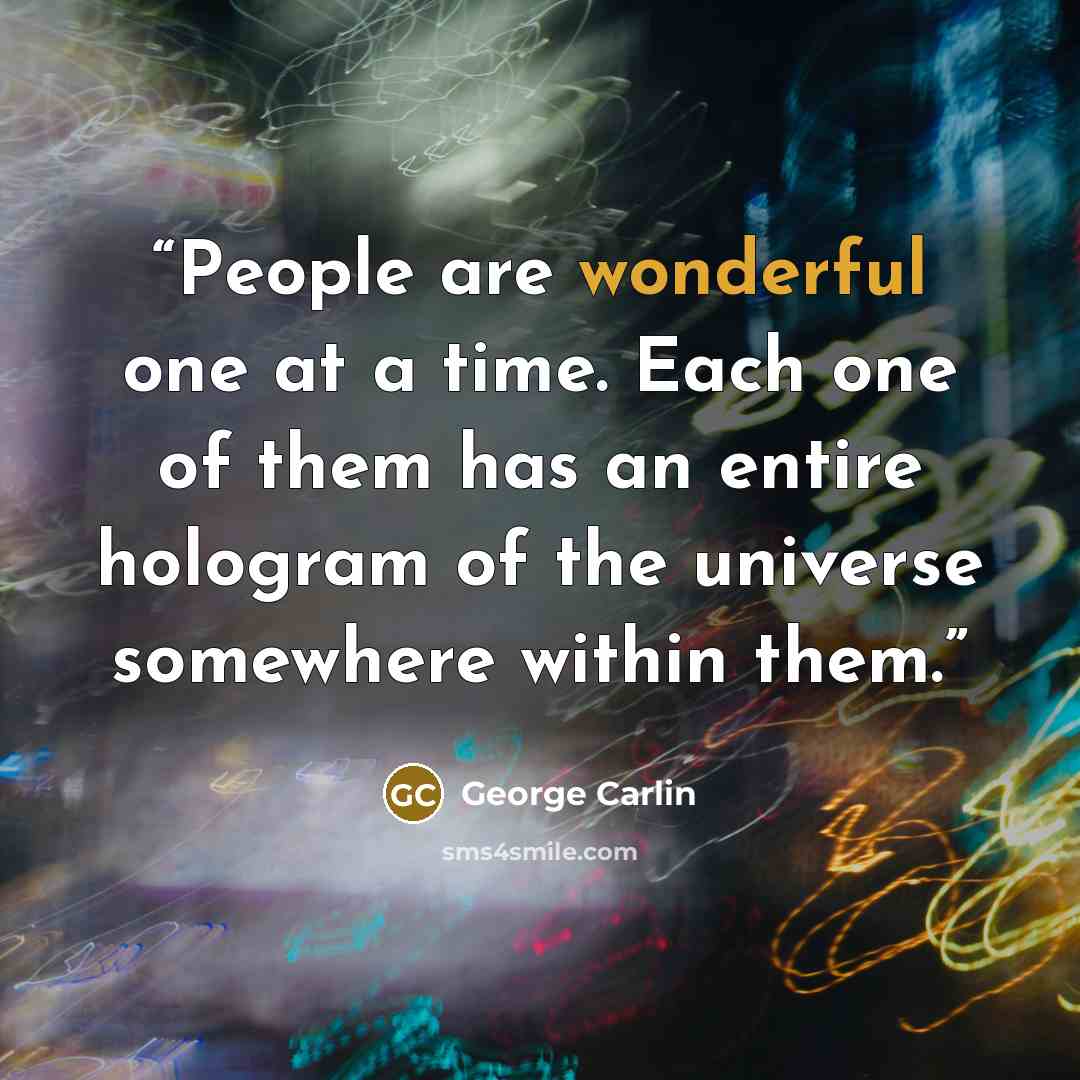 “People are wonderful one at a time. Each one of them has an entire hologram of the universe somewhere within them.” quote by George Carlin