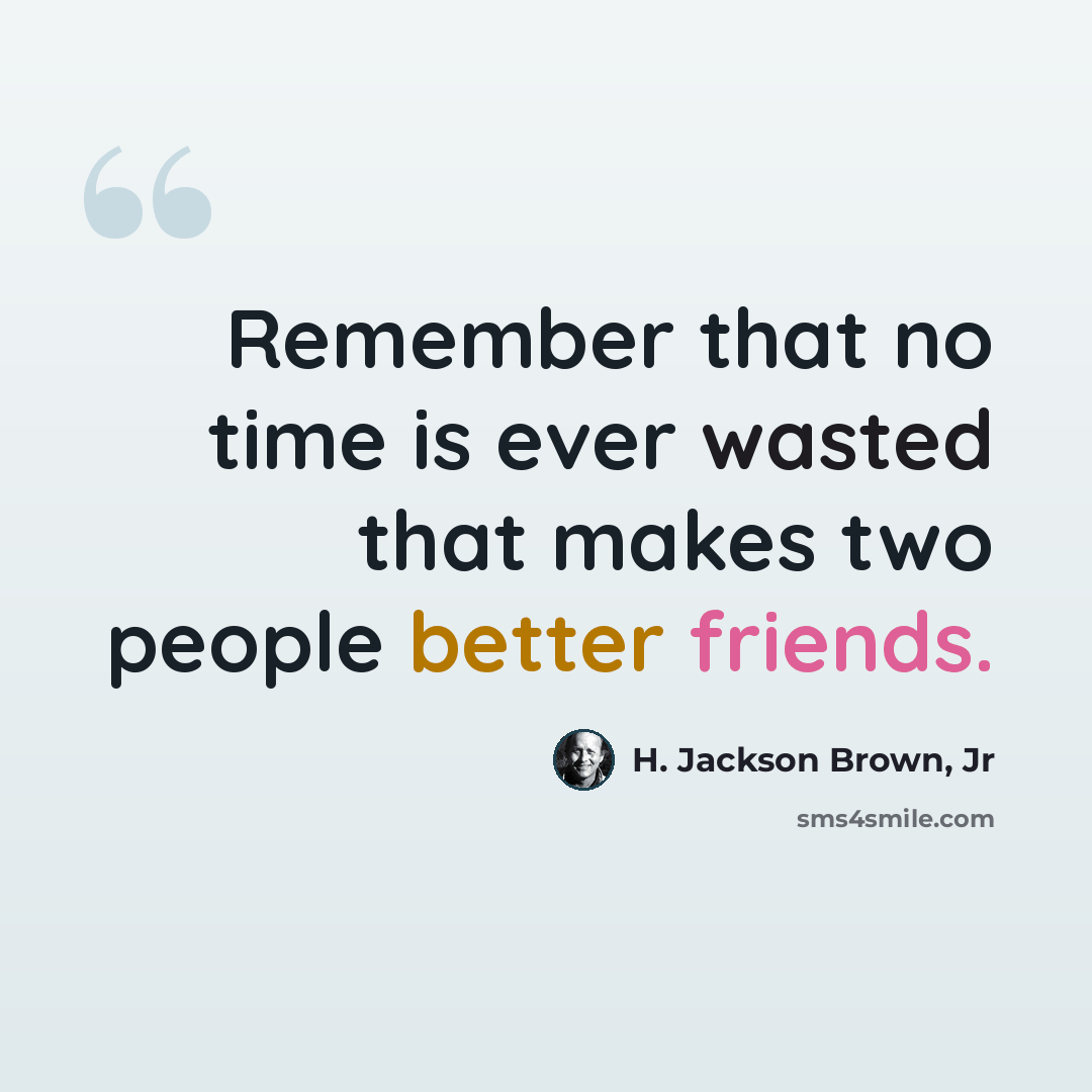 “Remember that no time is ever wasted that makes two people better friends.” quote by H. Jackson Brown, Jr