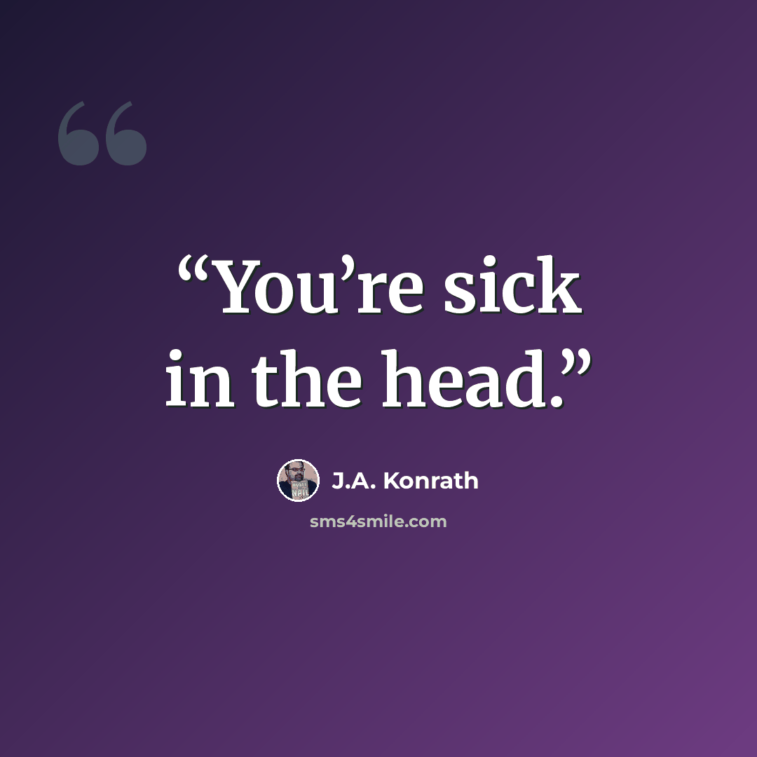 “You’re sick in the head.” quote by J.A. Konrath