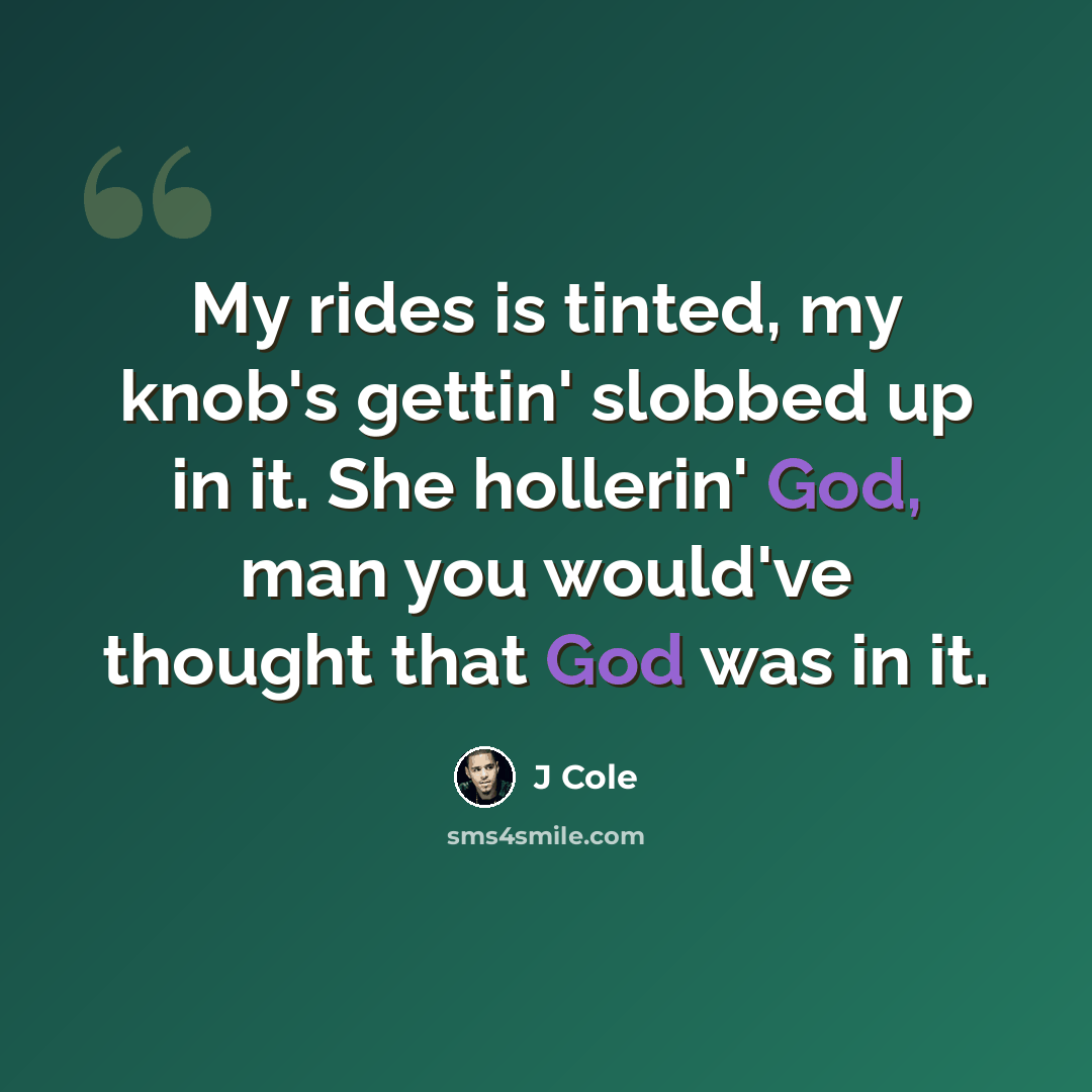 “My rides is tinted, my knob's gettin' slobbed up in it. She hollerin' God, man you would've thought that God was in it.” quote by J Cole