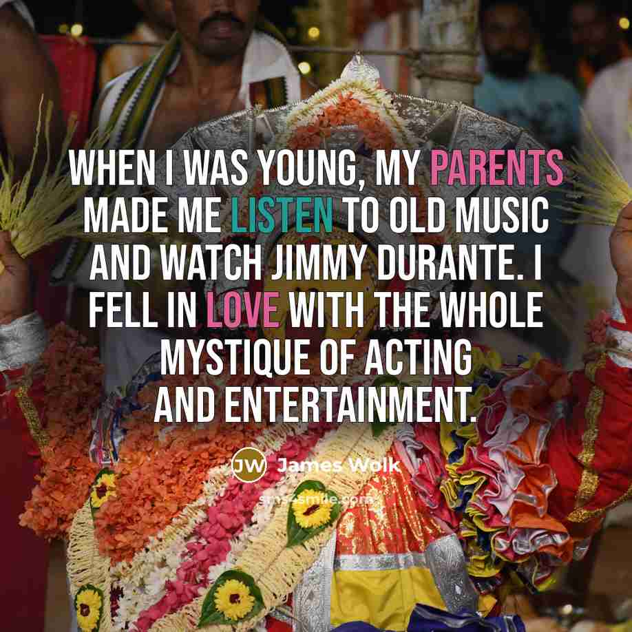 “When I was young, my parents made me listen to old music and watch Jimmy Durante. I fell in love with the whole mystique of acting and entertainment.” quote by James Wolk