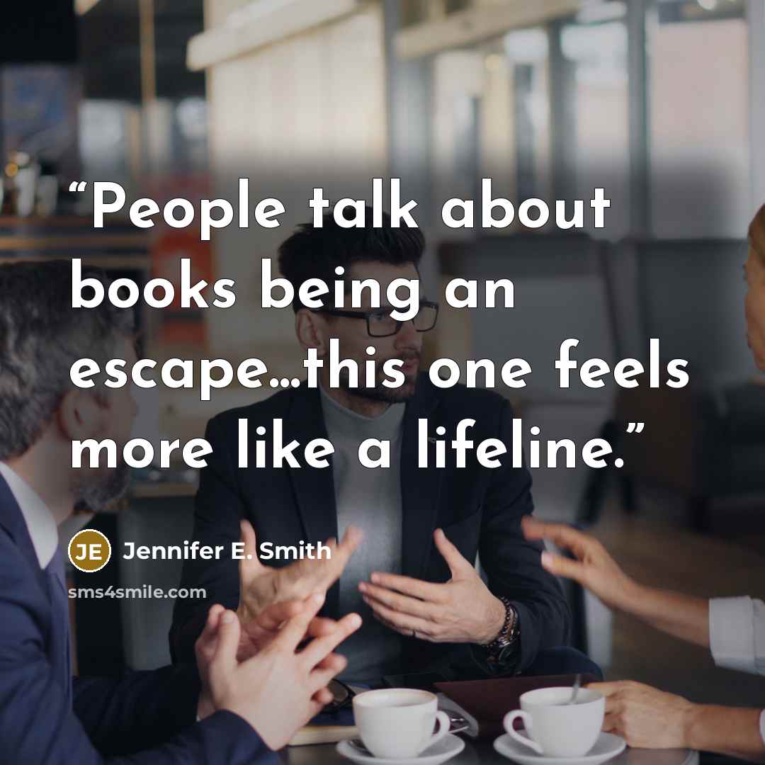 “People talk about books being an escape...this one feels more like a lifeline.” quote by Jennifer E. Smith