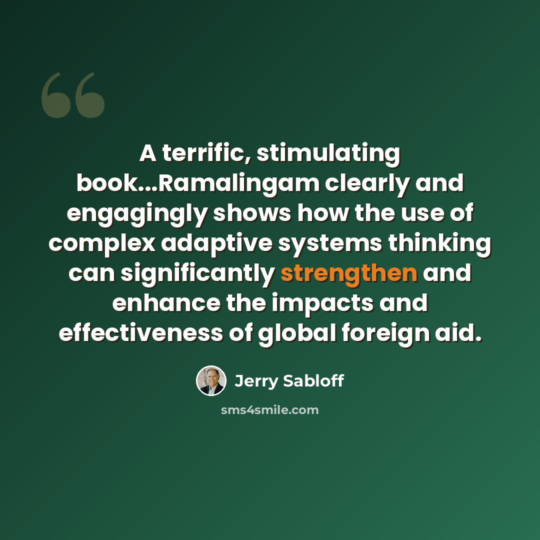 “A terrific, stimulating book...Ramalingam clearly and engagingly shows how the use of complex adaptive systems thinking can significantly strengthen and enhance the impacts and effectiveness of global foreign aid.” quote by Jerry Sabloff
