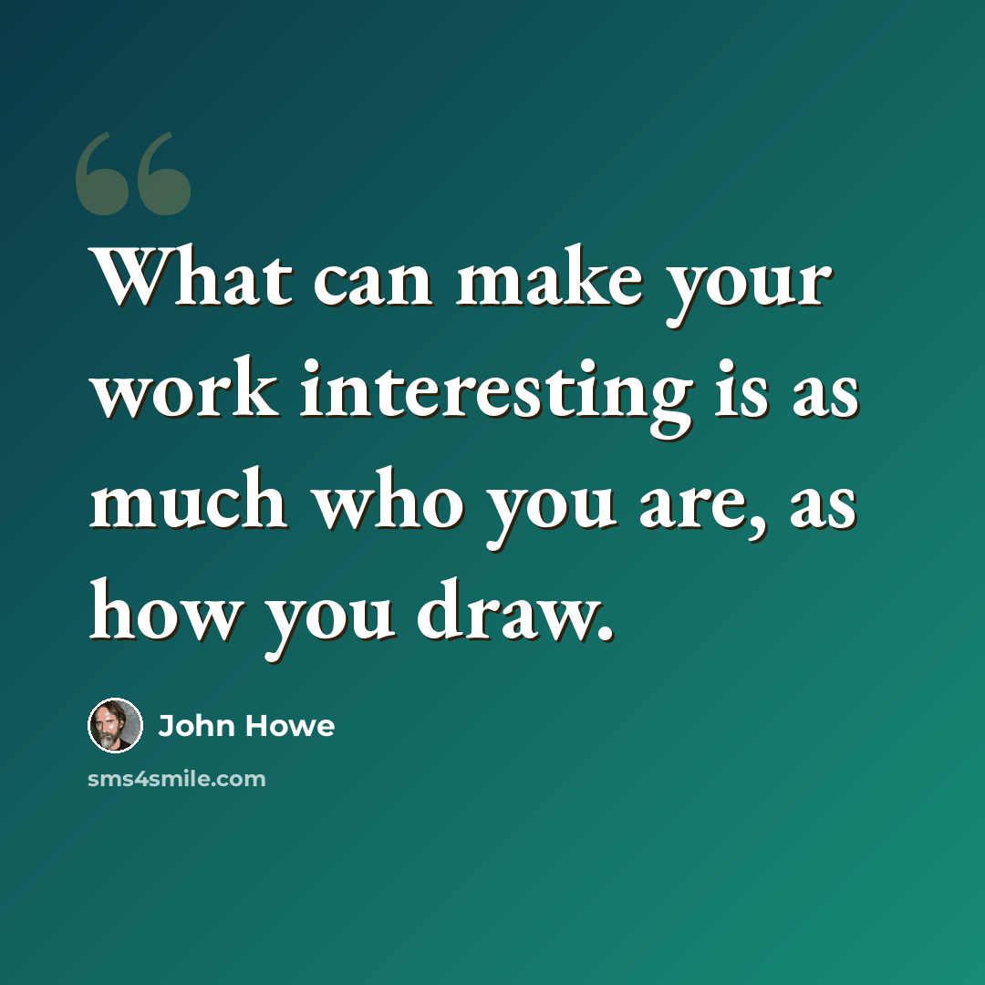 “What can make your work interesting is as much who you are, as how you draw.” quote by John Howe