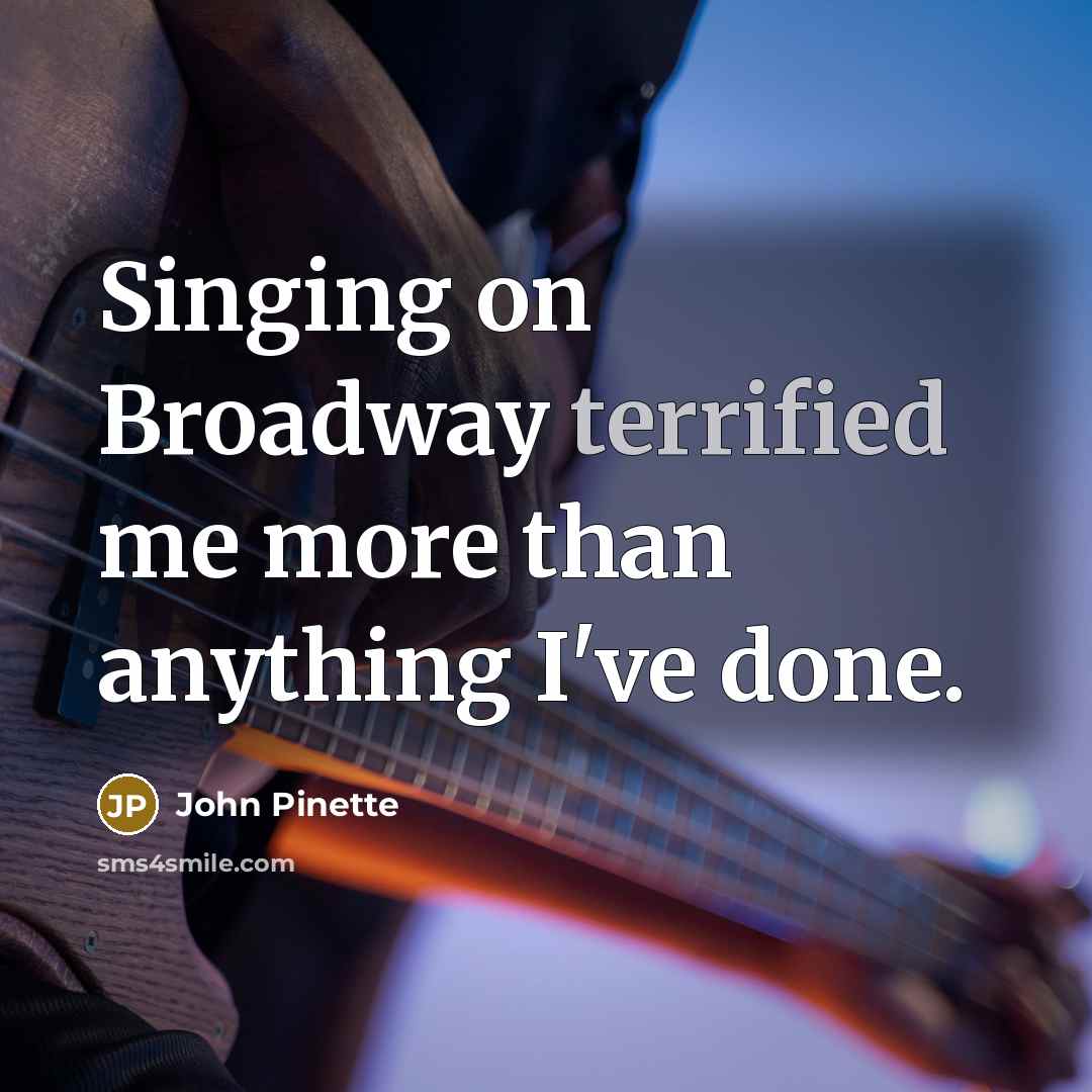 “Singing on Broadway terrified me more than anything I've done.” quote by John Pinette