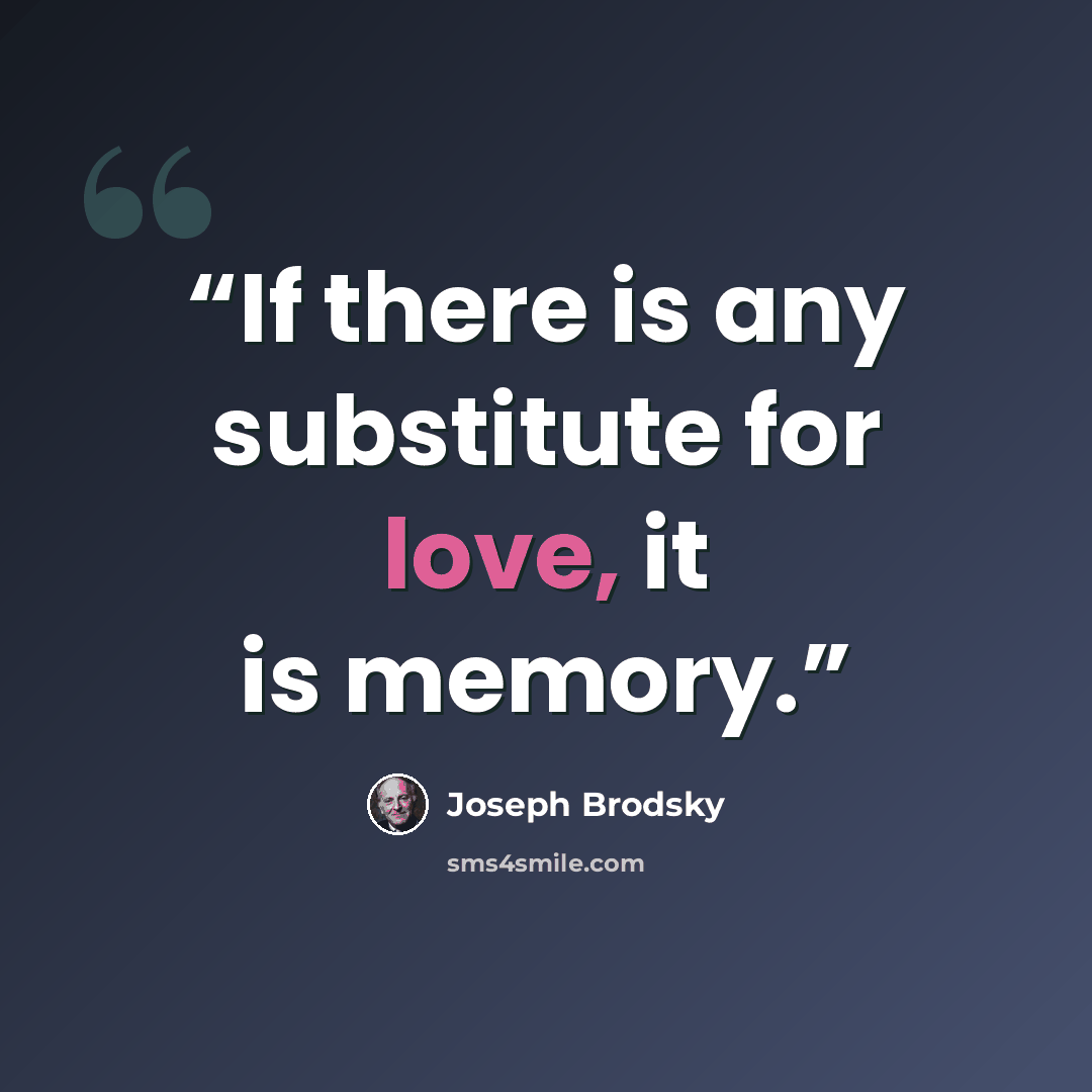 “If there is any substitute for love, it is memory.” quote by Joseph Brodsky