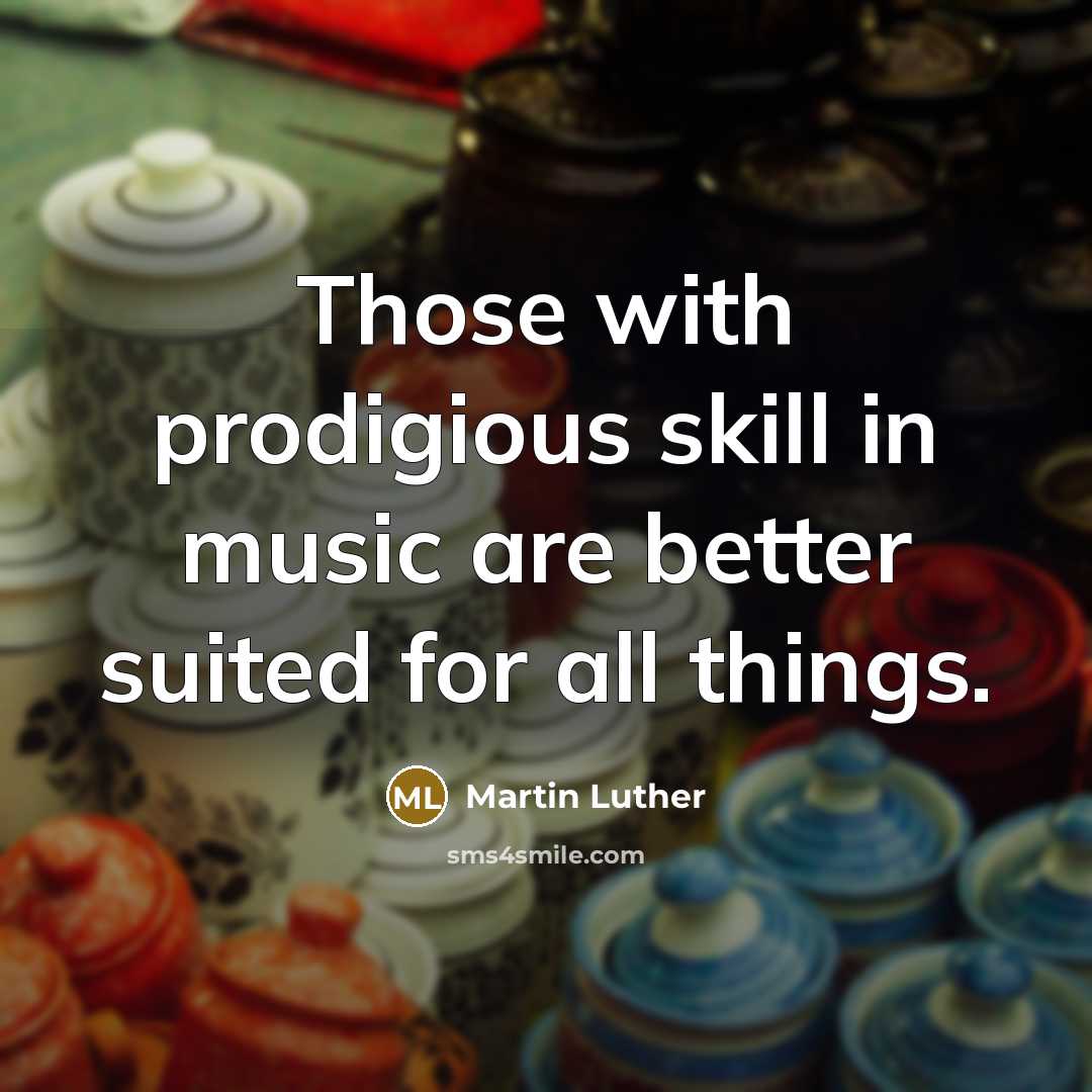 “Those with prodigious skill in music are better suited for all things.” quote by Martin Luther