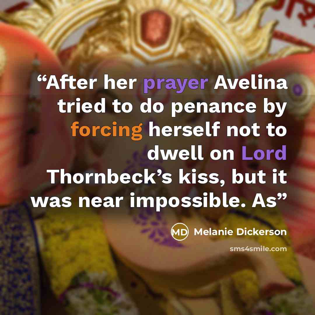 “After her prayer Avelina tried to do penance by forcing herself not to dwell on Lord Thornbeck’s kiss, but it was near impossible. As” quote by Melanie Dickerson