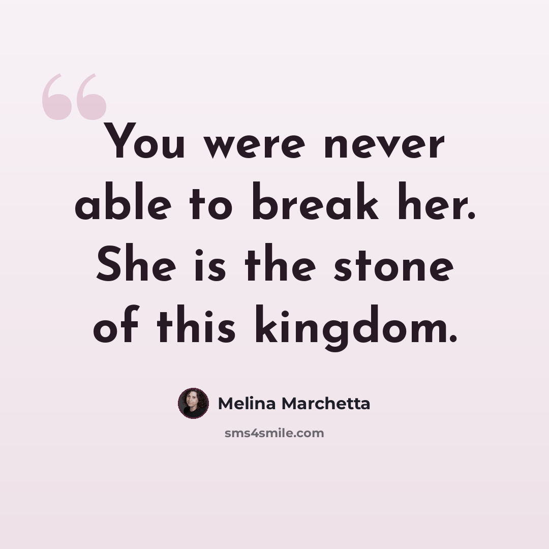 “You were never able to break her. She is the stone of this kingdom.” quote by Melina Marchetta
