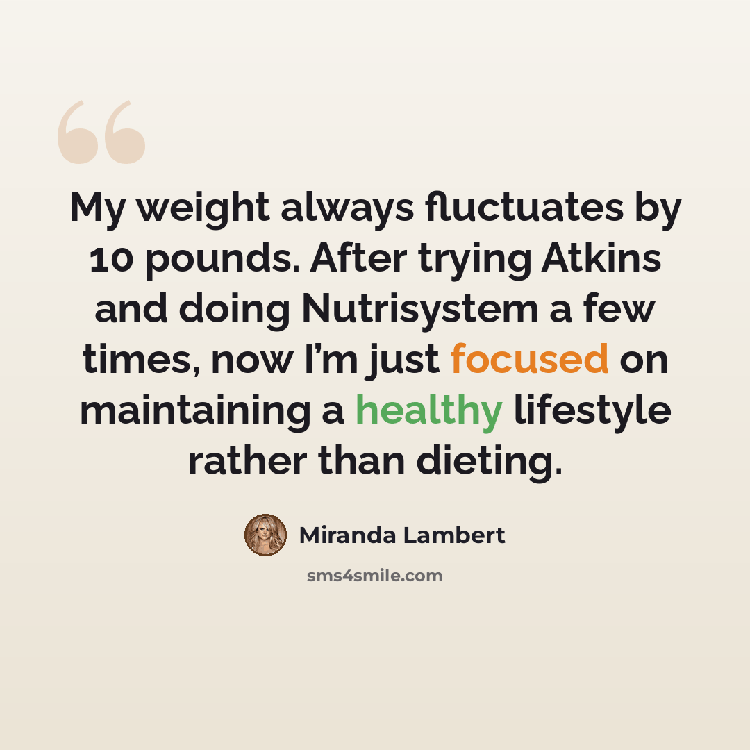 “My weight always fluctuates by 10 pounds. After trying Atkins and doing Nutrisystem a few times, now I’m just focused on maintaining a healthy lifestyle rather than dieting.” quote by Miranda Lambert