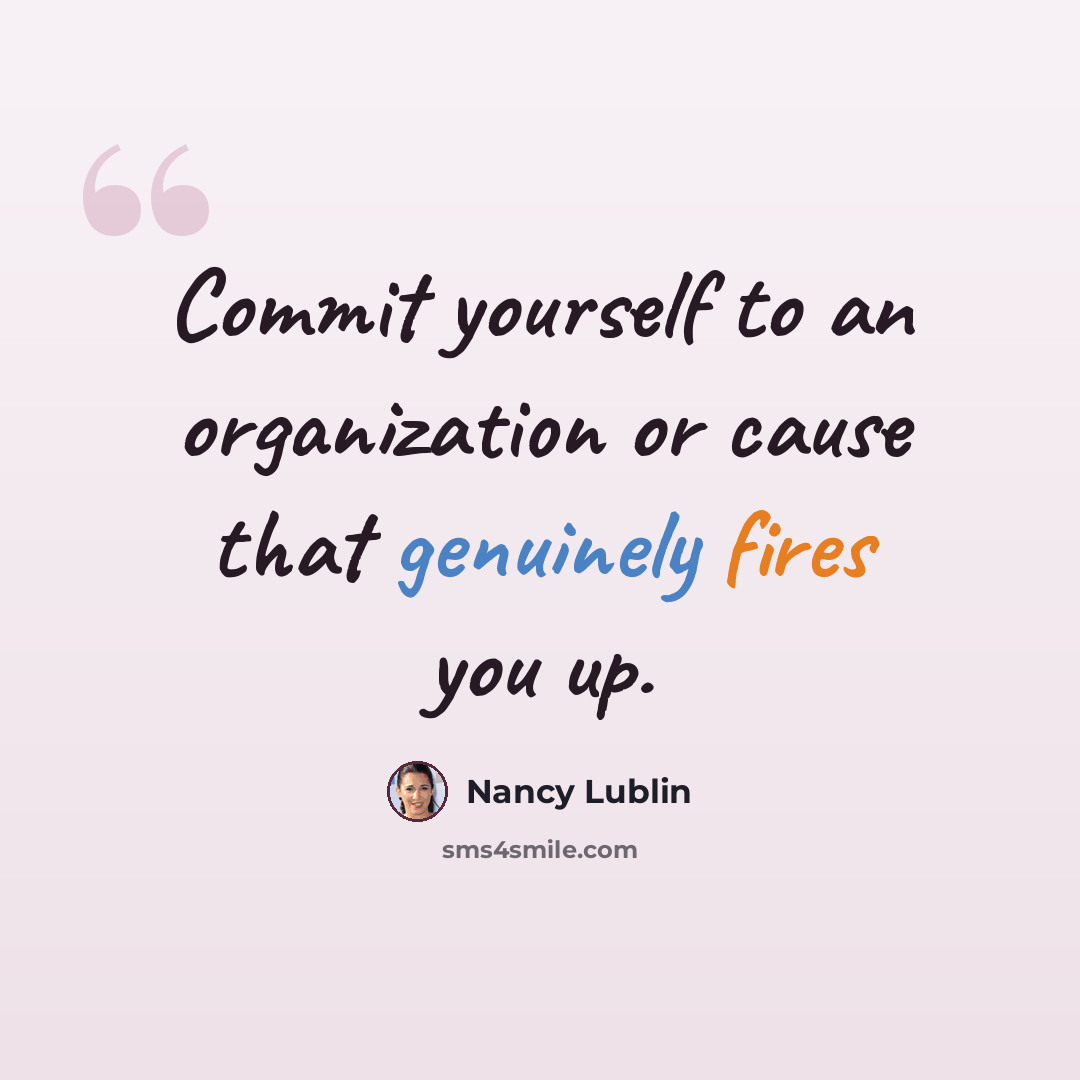 “Commit yourself to an organization or cause that genuinely fires you up.” quote by Nancy Lublin