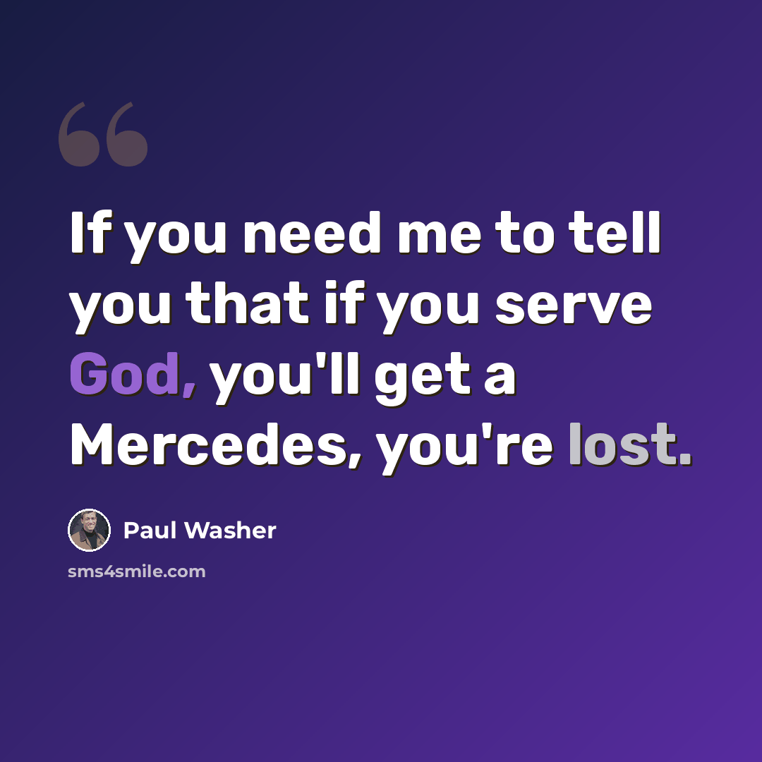 “If you need me to tell you that if you serve God, you'll get a Mercedes, you're lost.” quote by Paul Washer