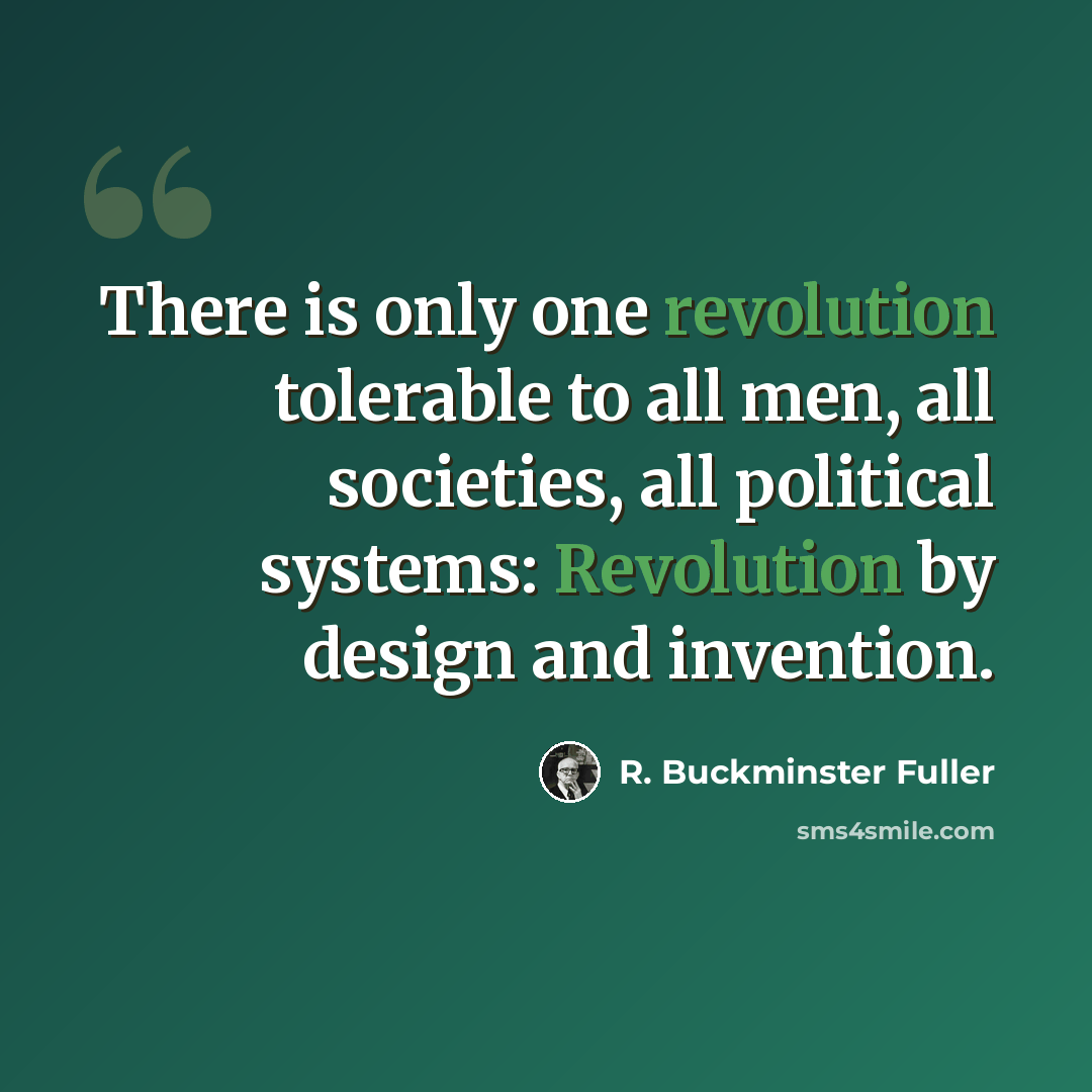 “There is only one revolution tolerable to all men, all societies, all political systems: Revolution by design and invention.” quote by R. Buckminster Fuller