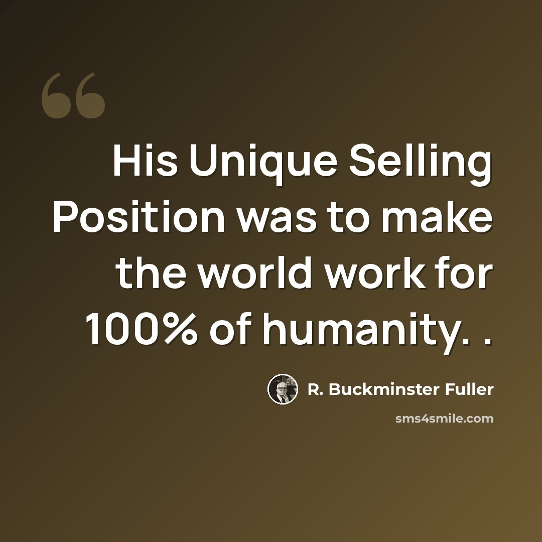 “His Unique Selling Position was to make the world work for 100% of humanity. .” quote by R. Buckminster Fuller