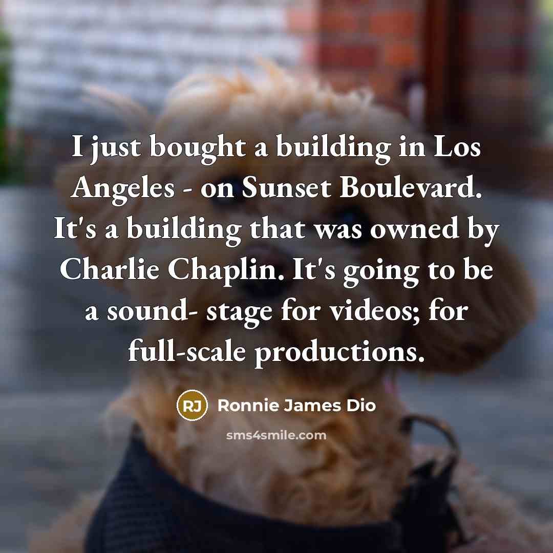 “I just bought a building in Los Angeles - on Sunset Boulevard. It's a building that was owned by Charlie Chaplin. It's going to be a sound- stage for videos; for full-scale productions.” quote by Ronnie James Dio
