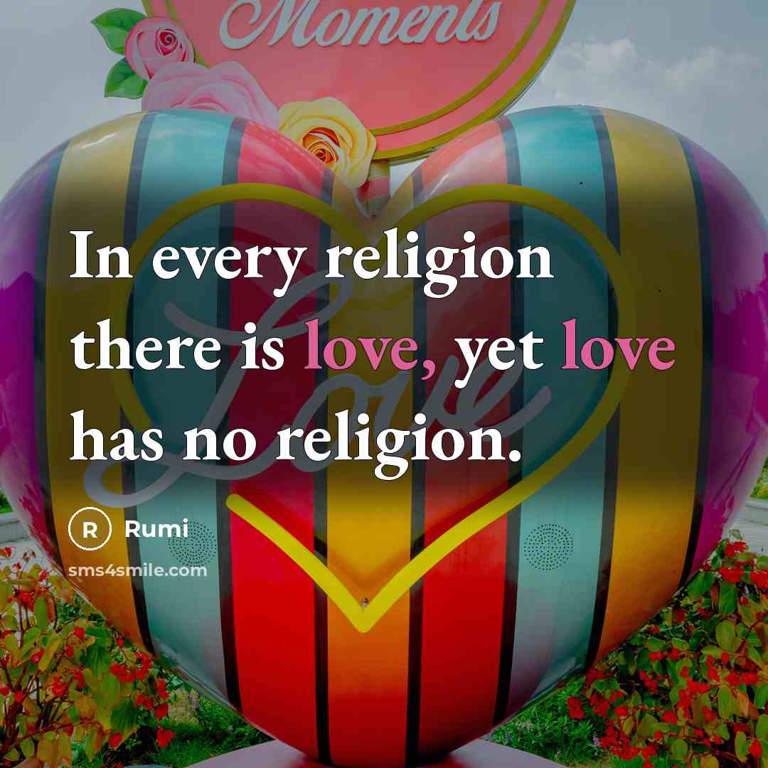 “In every religion there is love, yet love has no religion.” quote by Rumi
