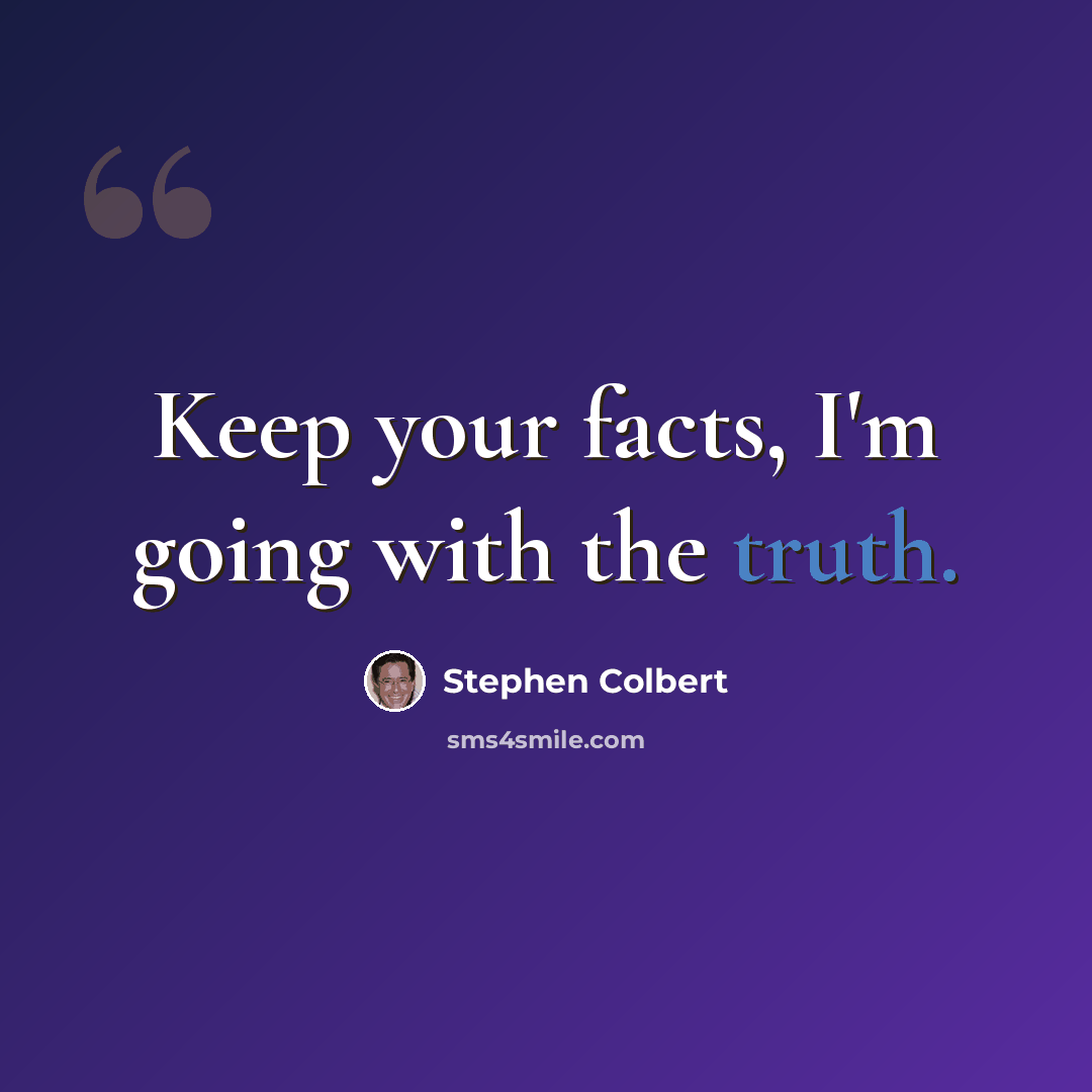 “Keep your facts, I'm going with the truth.” quote by Stephen Colbert