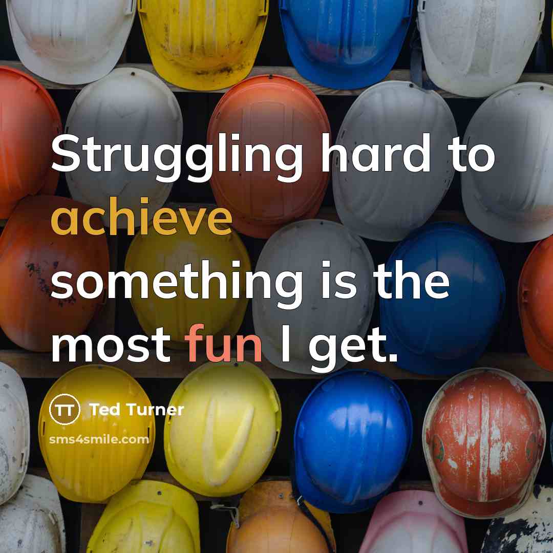 “Struggling hard to achieve something is the most fun I get.” quote by Ted Turner