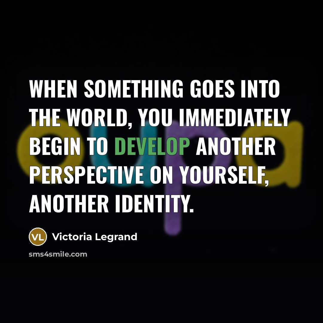 “When something goes into the world, you immediately begin to develop another perspective on yourself, another identity.” quote by Victoria Legrand
