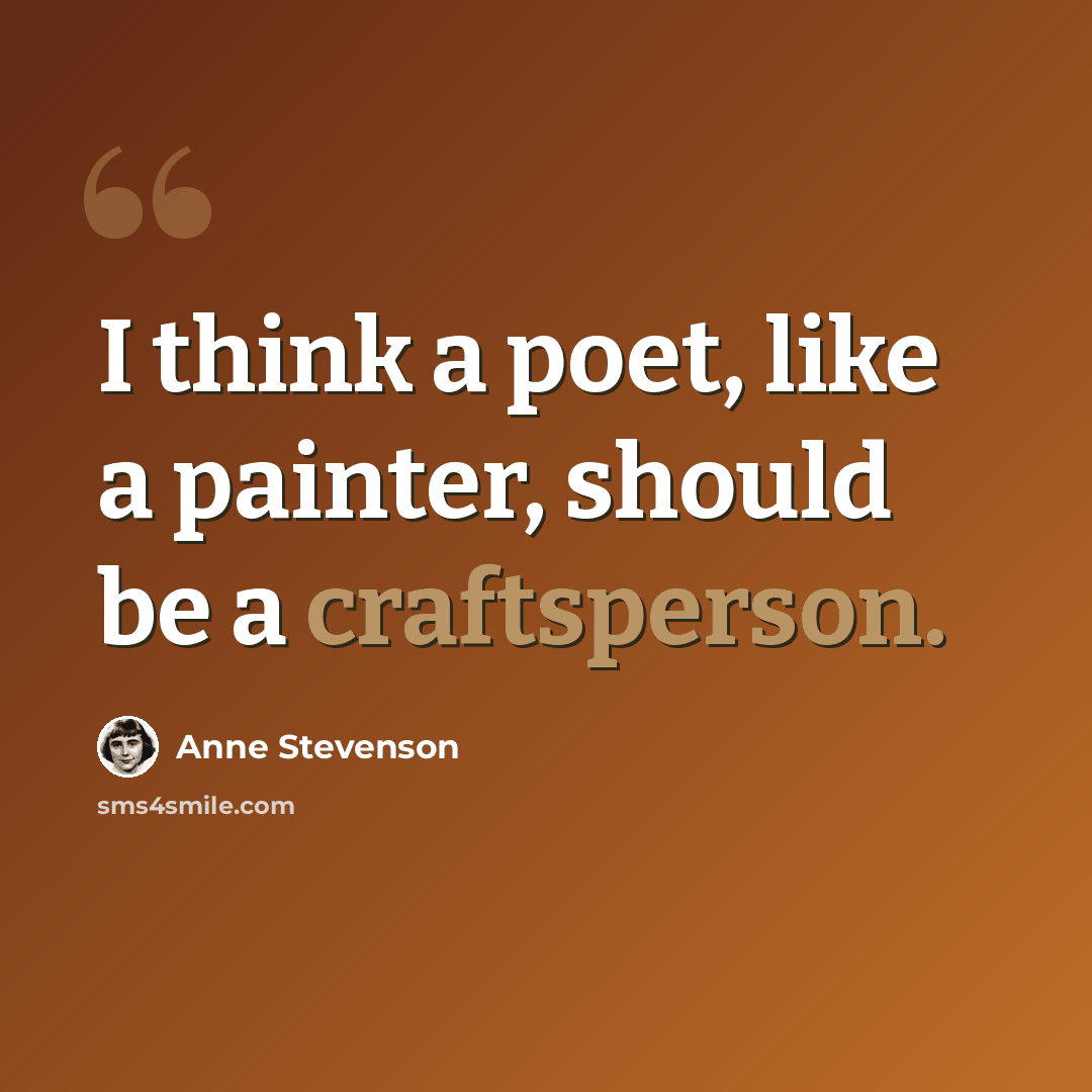 “I think a poet, like a painter, should be a craftsperson.” quote by Anne Stevenson