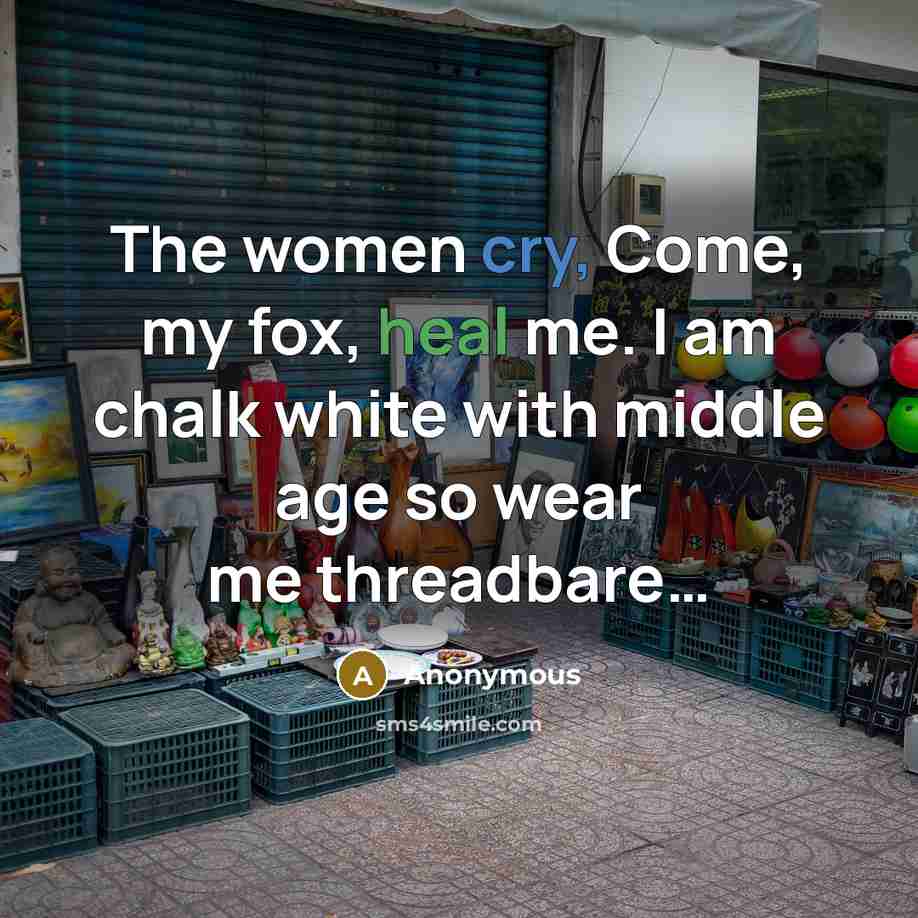 “The women cry, Come, my fox, heal me. I am chalk white with middle age so wear me threadbare…” quote by Anonymous