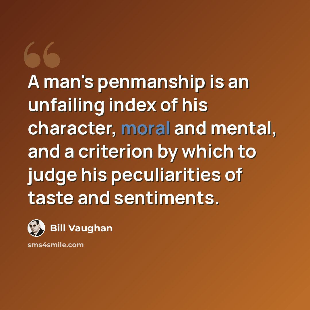 “A man's penmanship is an unfailing index of his character, moral and mental, and a criterion by which to judge his peculiarities of taste and sentiments.” quote by Bill Vaughan