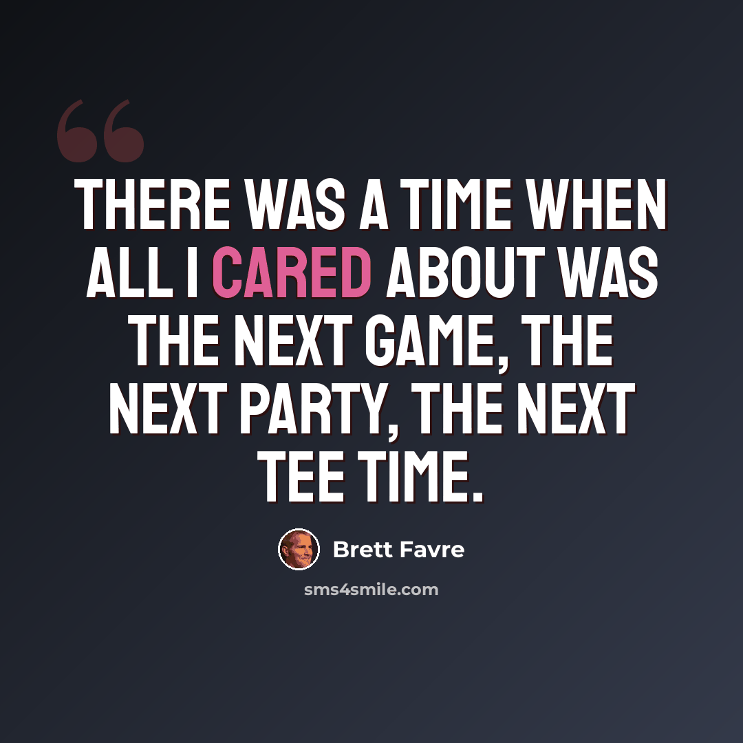 “There was a time when all I cared about was the next game, the next party, the next tee time.” quote by Brett Favre