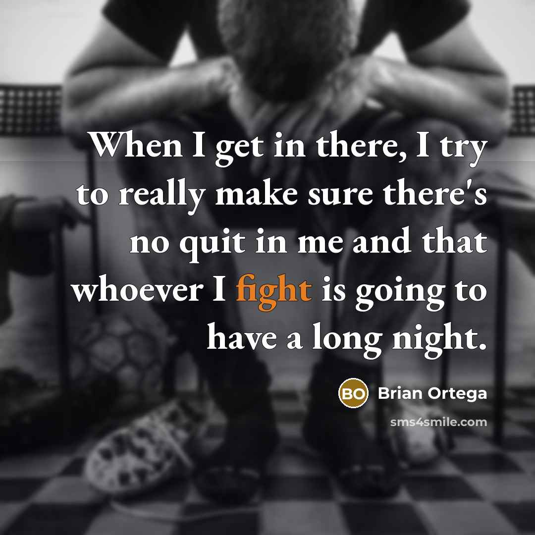 “When I get in there, I try to really make sure there's no quit in me and that whoever I fight is going to have a long night.” quote by Brian Ortega
