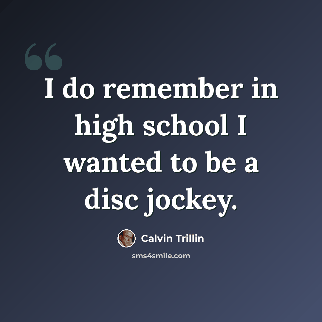 “I do remember in high school I wanted to be a disc jockey.” quote by Calvin Trillin