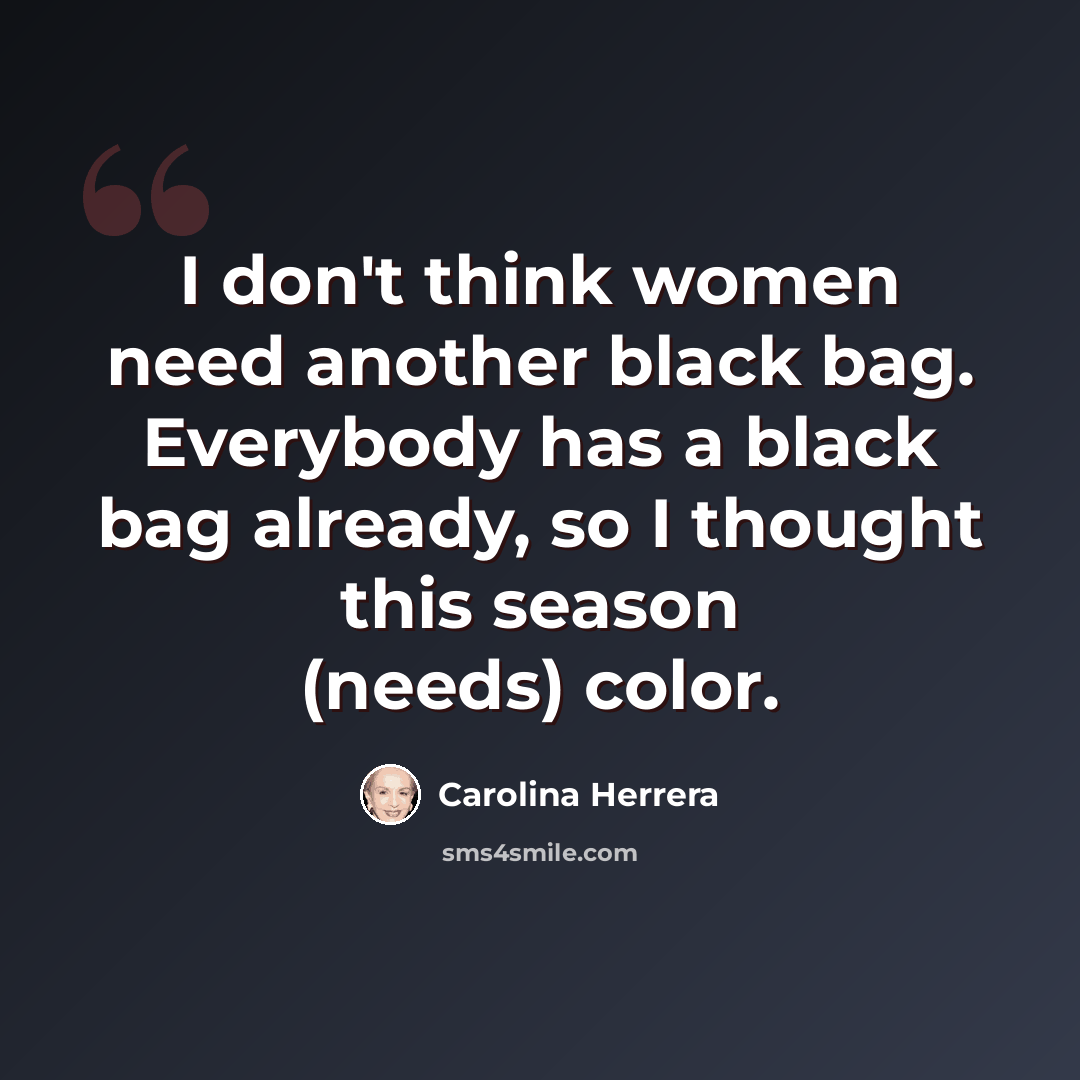 “I don't think women need another black bag. Everybody has a black bag already, so I thought this season (needs) color.” quote by Carolina Herrera