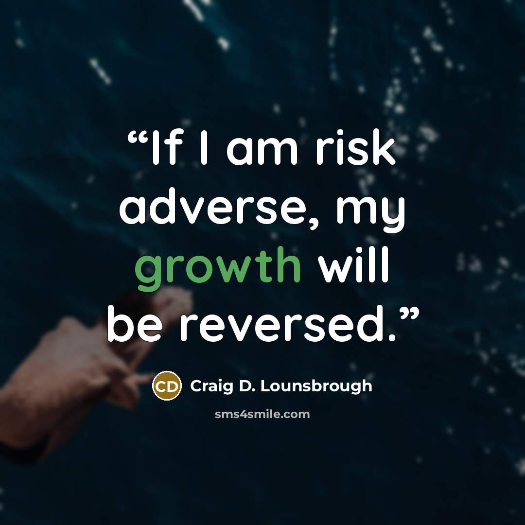 “If I am risk adverse, my growth will be reversed.” quote by Craig D. Lounsbrough