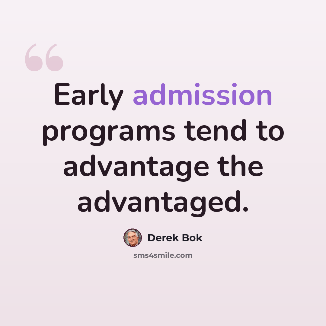 “Early admission programs tend to advantage the advantaged.” quote by Derek Bok