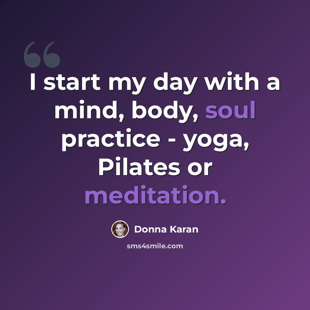 “I start my day with a mind, body, soul practice - yoga, Pilates or meditation.” quote by Donna Karan